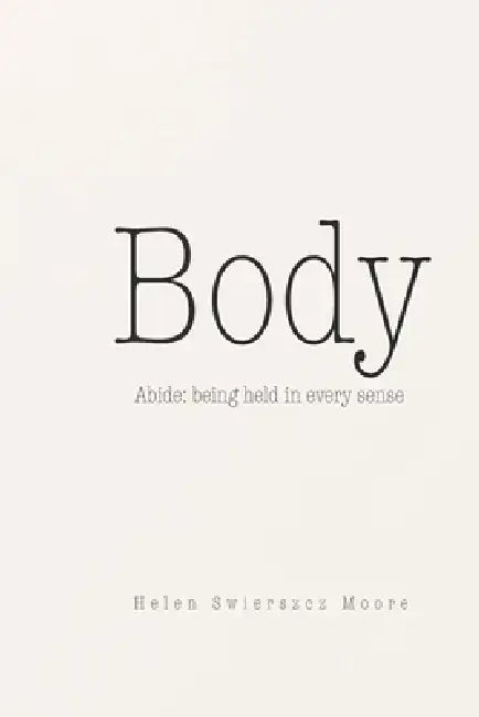 Body: Abide - being held in every sense by Helen Swierszcz Moore