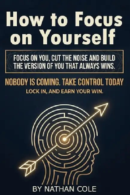 How to Focus on Yourself: Build discipline and mental strength, cut distractions, and focus on yourself until you win. Real tips to focus on yourself, by Nathan Cole