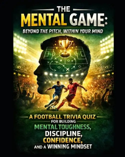 The Mental Game: Beyond the Pitch, Within Your Mind: A Football Trivia Quiz for Building Mental Toughness, Discipline, Confidence, Winning Mindset by Andrew Nichols