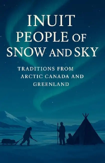 Inuit People of Snow and Sky: Traditions from Arctic Canada and Greenland: A Rich Portrait of Inuit History, Inuit Traditions, Seasonal Hunting, Commu by Jonathan R. Hale