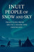 Inuit People of Snow and Sky: Traditions from Arctic Canada and Greenland: A Rich Portrait of Inuit History, Inuit Traditions, Seasonal Hunting, Commu by Jonathan R. Hale