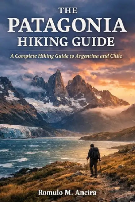 The Patagonia Hiking Guide: A Complete Hiking Guide to Argentina and Chile by Romulo M. Ancira