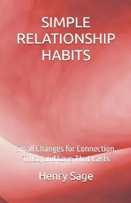 Simple Relationship Habits: Small Changes for Connection, Trust, and Love That Lasts by Andrew Ripley, Henry Sage
