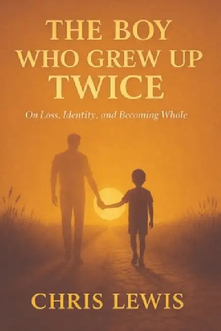 The Boy Who Grew Up Twice: On Loss, Identity, and Becoming Whole by Chris Lewis