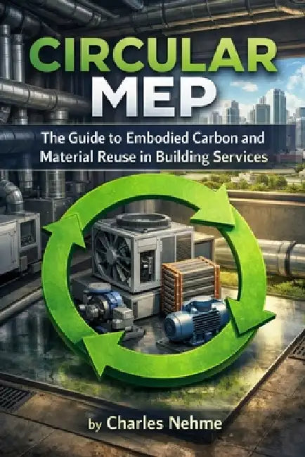 Circular MEP: The Guide to Embodied Carbon and Material Reuse in Building Services by Charles Nehme