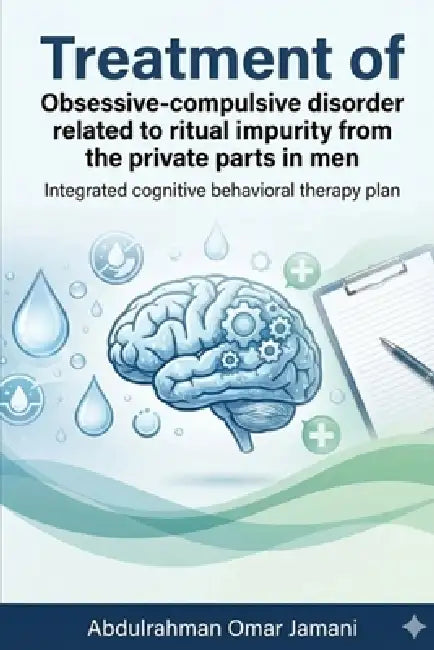 Treatment of Obsessive-compulsive disorder related to ritual impurity from the private parts in men: Integrated cognitive behavioral therapy plan by Abdulrahman Omar Y. Jamani