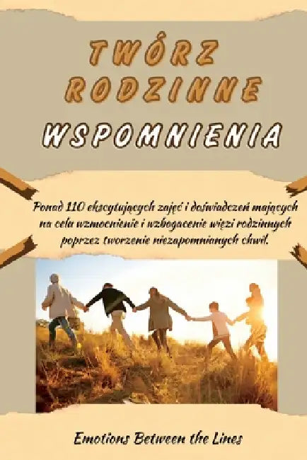 Twórz Rodzinne Wspomnienia: Ponad 110 ekscytujących zajęc i doświadczeń mających na celu wzmocnienie i wzbogacenie więzi by Emotions Between the Lines