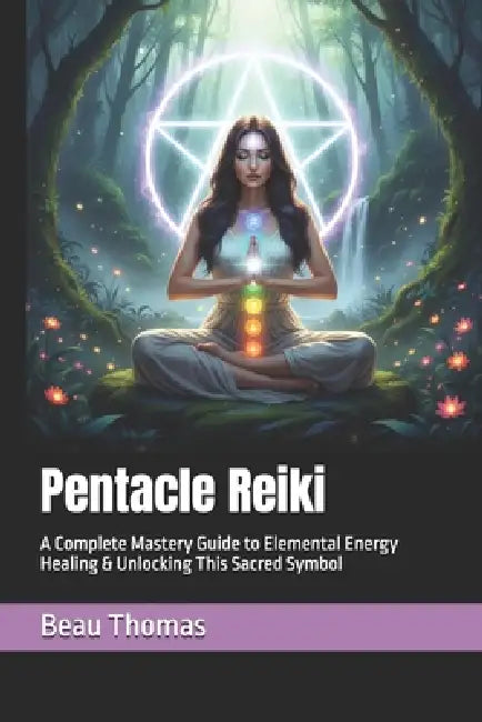 Pentacle Reiki: A Complete Mastery Guide to Elemental Energy Healing & Unlocking This Sacred Symbol by Beau James Thomas