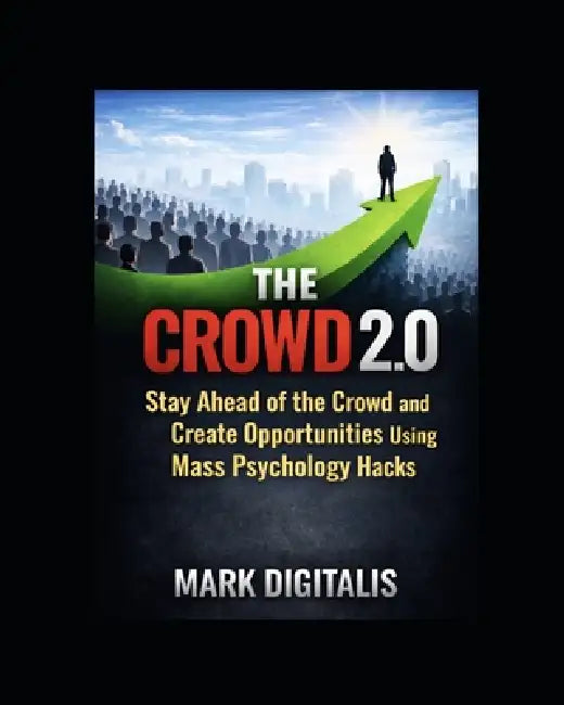 The Crowd 2.0: How To Stay ahead of the Crowd and Create Opportunities using Mass Psychology Hacks by Mark Digitalis