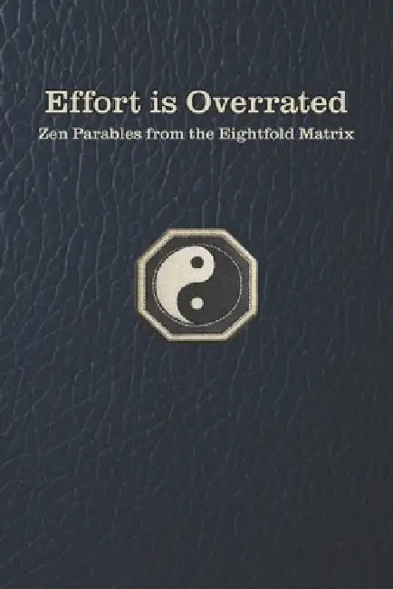 Effort is Overrated: Zen Parables from the Eightfold Matrix by Habitable Moons Press