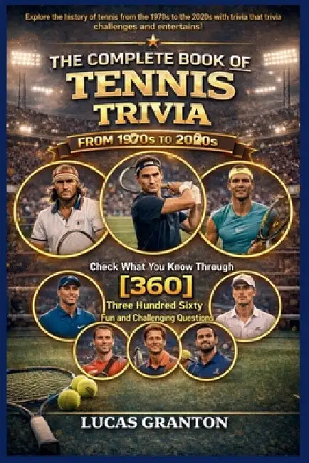THE COMPLETE BOOK OF TENNIS TRIVIA FROM 1900s TO 2000s: Check What You Know Through [360] Two Hundred Ten Fun and Challenging Questions by Lucas Granton