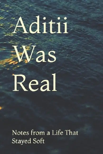 Aditii Was Real: Notes from a Life That Stayed Soft by Aditya Kumar Deepankar