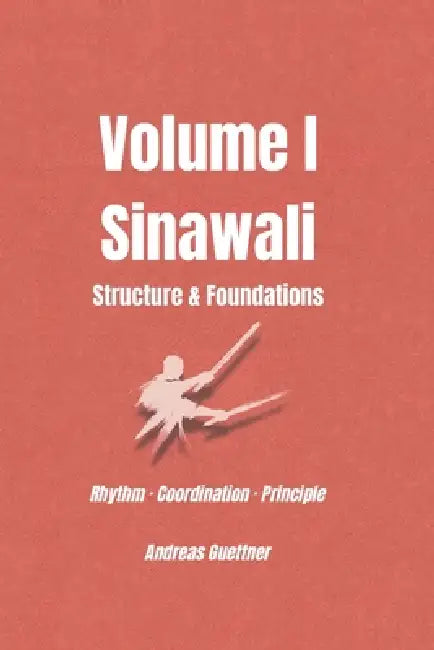 Volume I Sinawali - Structure & Foundations: Rhythm - Coordination - Principle by Andreas Guettner