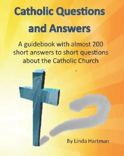 Catholic Questions And Answers: A guidebook with almost 200 short answers to short questions about the Catholic Church by Linda Hartman