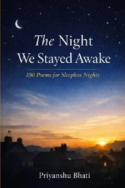 The Night We Stayed Awake: 100 Poems For The Restless Mind by Pryanshu Bhati