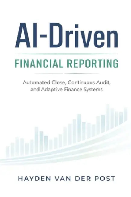 AI-Driven Financial Reporting: Automated Close, Continuous Audit, and Adaptive Finance Systems by Danny Munrow, Hayden Van Der Post