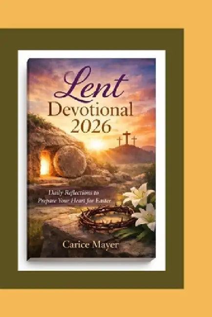 Lent Devotional 2026: Daily Reflections to Prepare Your Heart for Easter by Carice Mayer