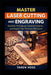 Master Laser Cutting and Engraving: Expert Techniques, Practical Projects, and Design Tips for Every Skill Level by Taren Voss
