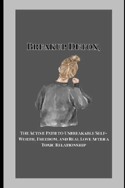 Breakup Detox,: The Active Path to Unbreakable Self-Worth, Freedom, and Real Love After a Toxic Relationship by Jefferson Kongolo