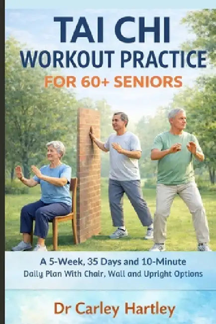 Tai CHI Workout Practice for 60+ Seniors: A 5-Week, 35 Days and 10-Minute Daily Plan With Chair, Wall and Upright Options by Carley Hartley