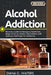 Alcohol Addiction: Recovery Guide to Managing Alcoholism, Binge Drinking, Alcohol Dependence, and Sobriety Challenges for Alcoholics by Diana G. Waters