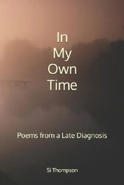 In My Own Time: Poems from a Late Diagnosis by Si Thompson