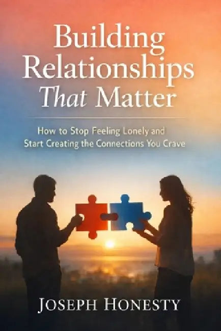 Building Relationships That Matter: How to Stop Feeling Lonely and Start Creating the Connections You Crave by Joseph Honesty