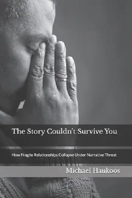 The Story Couldn't Survive You: How Fragile Relationships Collapse Under Narrative Threat by Michael Haukoos