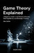 Game Theory Explained: A Beginner's Guide to the Prisoner's Dilemma, Nash Equilibrium, and Strategic Thinking by Alex Carter