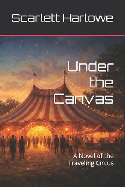 Under the Canvas: A Novel of the Traveling Circus by Scarlett Harlowe