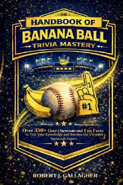 The Handbook of Banana Ball Trivia Mastery: Over 300+ Quiz Questions and Fun Facts to Test Your Knowledge and Become the Ultimate Savannah Expert by Robert J. Gallagher