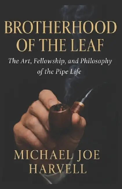 Brotherhood Of The Leaf: The Art, Fellowship And Philosophy Of The Pipe Life by Michael Joe Harvell