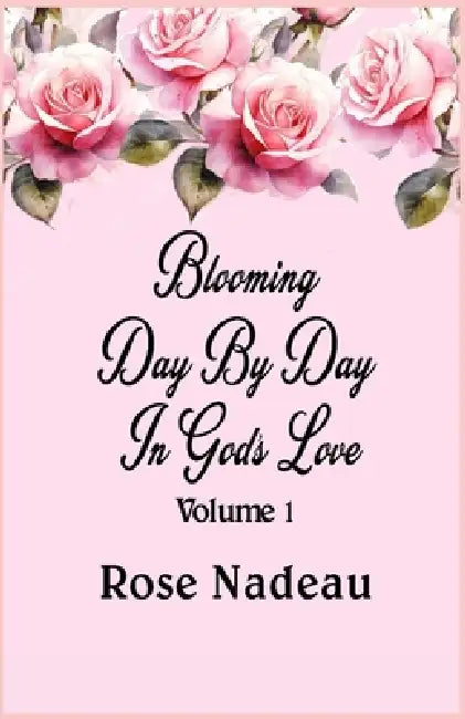 Blooming Day By Day In God's Love - Volume 1 by Rose Nadeau