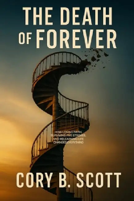 The Death of Forever: How Losing Faith, Surviving Five Strokes, and Relearning Life Changed Everything. by Cory B. Scott