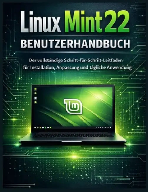 Linux Mint 22 Benutzerhandbuch: Der vollständige Schritt-für-Schritt-Leitfaden für Installation, Anpassung und tägliche Anwendung by Clifton Turner
