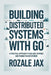 Building Distributed Systems with Go: A Practical Approach to Scalable Services and Production Deployment by Rozale Jax