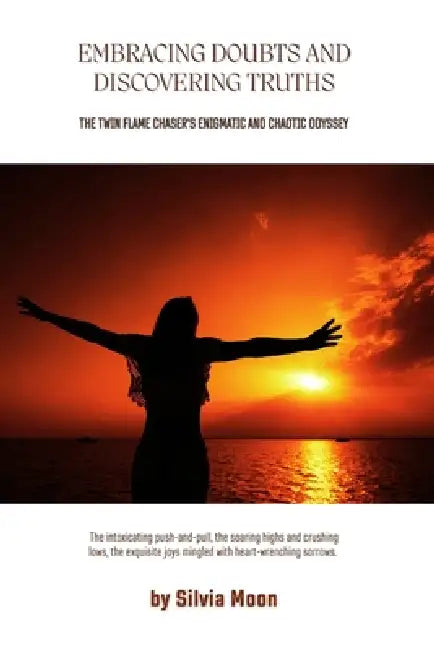 Embracing Doubts and Discovering Truths: A Twin Flame Chaser's Enigmatic and Chaotic Odyssey by Silvia Moon