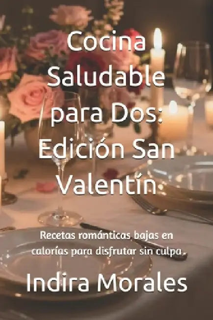 Cocina Saludable para Dos: Edición San Valentín: Recetas románticas bajas en calorías para disfrutar sin culpa by Indira Morales