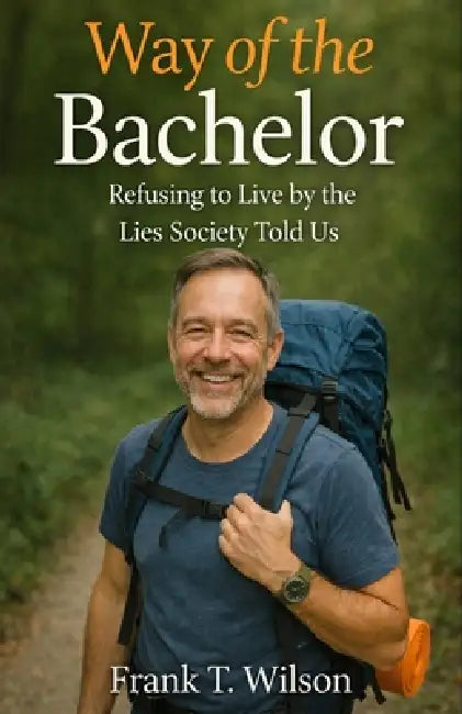 Way of the Bachelor: Refusing to Live by the Lies Society Taught Us by Frank T. Wilson