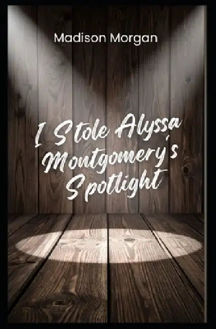 I Stole Alyssa Montgomery's Spotlight by Madison Morgan