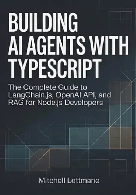 Building AI Agents with TypeScript: The Complete Guide to LangChain.js, OpenAI API, and RAG for Node.js Developers by Mitchell Lottmane
