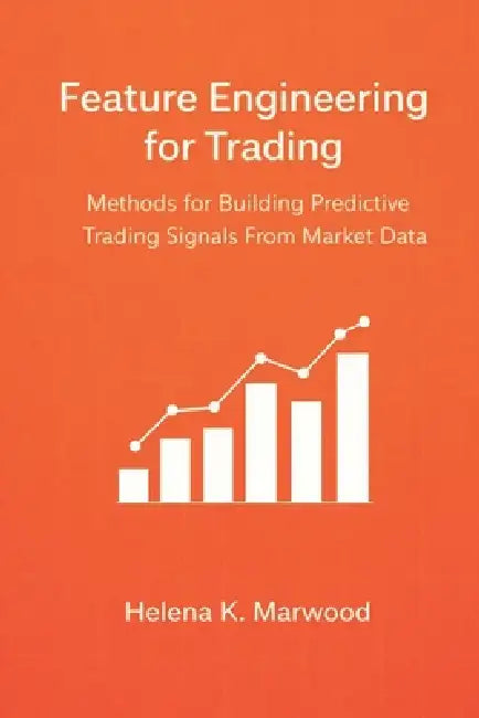 Feature Engineering for Trading: Methods for Building Predictive Trading Signals From Market Data by Danny Munrow, Helena K. Marwood