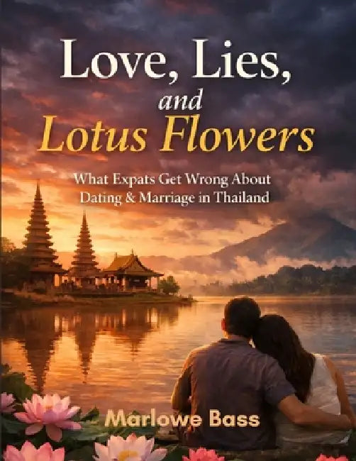 Love, Lies, and Lotus Flowers: What Expats Get Wrong About Dating and Marriage in Thailand by Marlowe Paul