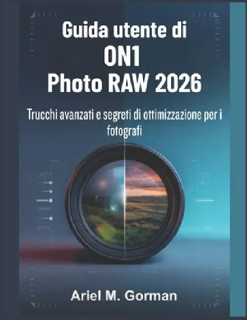 Guida utente di ON1 Photo RAW 2026: Trucchi avanzati e segreti di ottimizzazione per i fotografi by Ariel M. Gorman