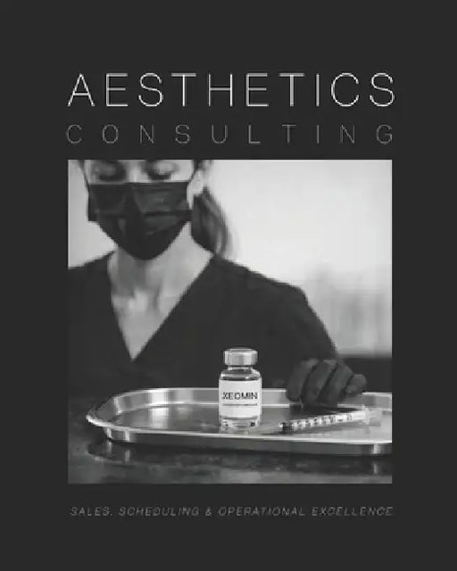 Aesthetics Consulting: The Ultimate Guide to Sales, Scheduling, and Operational Excellence in Aesthetic Medicine by Luxxdesignservices