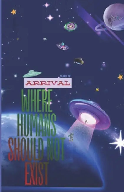 Where Humans Should Not Exist - ARRIVAL: ALIEN CIVILIZATION AND HUMANITY / Science Fiction > Alien Invasion / Action & Adventure AND Teen & Young Adul by Tajirul Sk