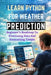 Learn Python for Weather Prediction: Beginner's Roadmap To Processing Data And Forecasting Trends by Hansat Abboy