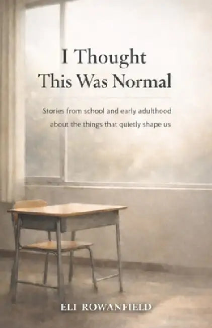 I Thought This Was Normal: Stories from school and early adulthood about the things that quietly shape us by Eli Rowanfield