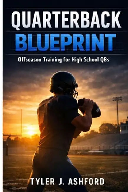 Quarterback blueprint: Offseason training for high school QBs by Tyler J. Ashford