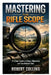 Mastering the Rifle Scope: A Clear Guide to Setup, Alignment, and Confident Use by Robert Collins